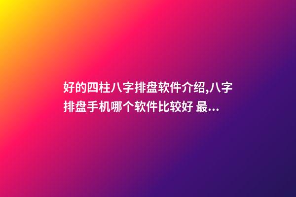 好的四柱八字排盘软件介绍,八字排盘手机哪个软件比较好 最专业的八字排盘软件,推荐一个比较准确的批八字软件-第1张-观点-玄机派